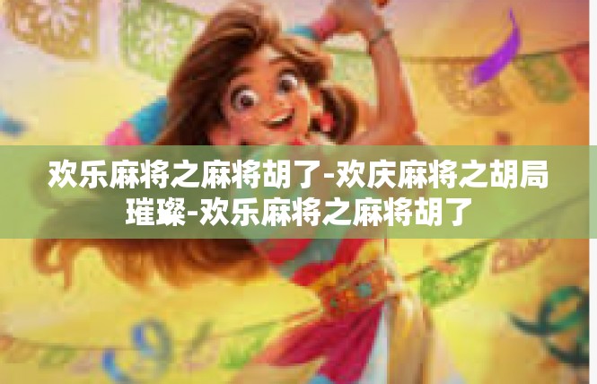 欢乐麻将之麻将胡了-欢庆麻将之胡局璀璨-欢乐麻将之麻将胡了