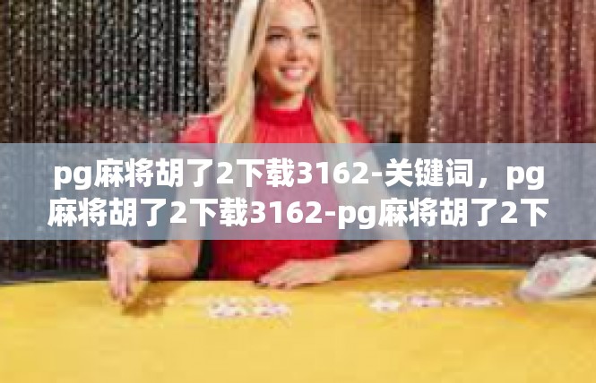 pg麻将胡了2下载3162-关键词，pg麻将胡了2下载3162-pg麻将胡了2下载3162