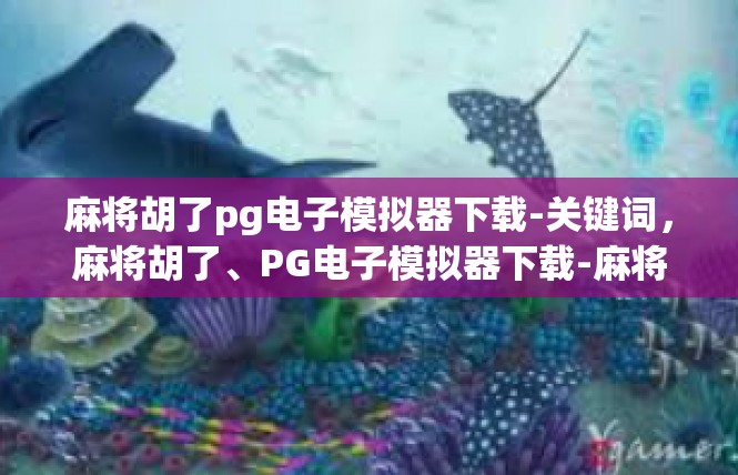 麻将胡了pg电子模拟器下载-关键词，麻将胡了、PG电子模拟器下载-麻将胡了pg电子模拟器下载