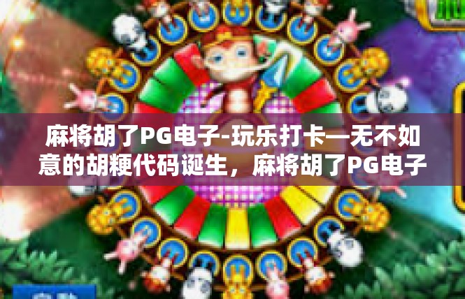 麻将胡了PG电子-玩乐打卡—无不如意的胡粳代码诞生，麻将胡了PG电子