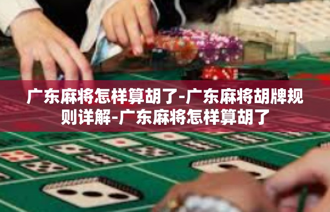广东麻将怎样算胡了-广东麻将胡牌规则详解-广东麻将怎样算胡了