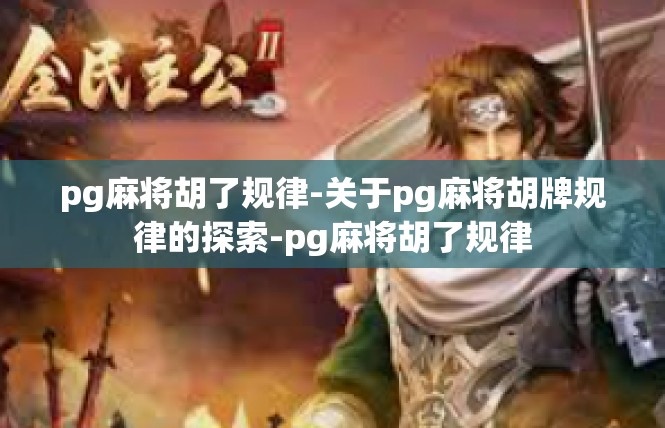 pg麻将胡了规律-关于pg麻将胡牌规律的探索-pg麻将胡了规律