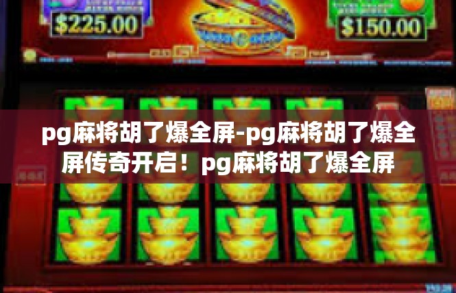 pg麻将胡了爆全屏-pg麻将胡了爆全屏传奇开启！pg麻将胡了爆全屏