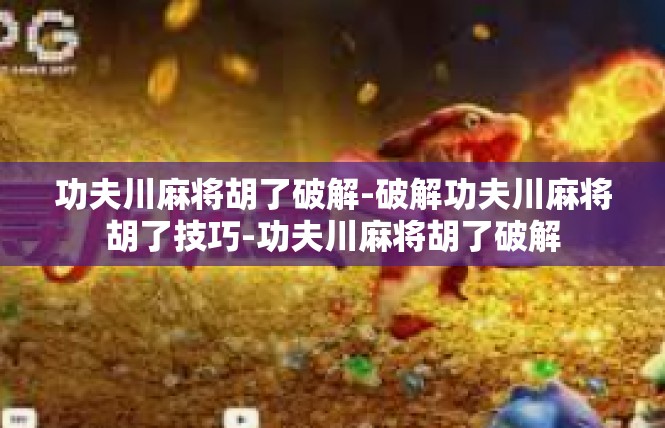功夫川麻将胡了破解-破解功夫川麻将胡了技巧-功夫川麻将胡了破解