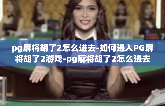pg麻将胡了2怎么进去-如何进入PG麻将胡了2游戏-pg麻将胡了2怎么进去