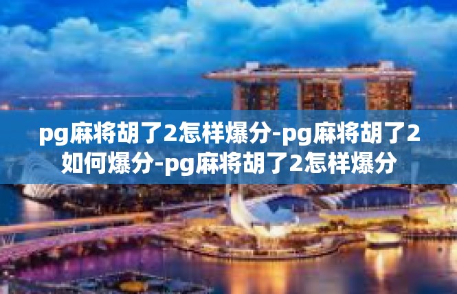pg麻将胡了2怎样爆分-pg麻将胡了2如何爆分-pg麻将胡了2怎样爆分