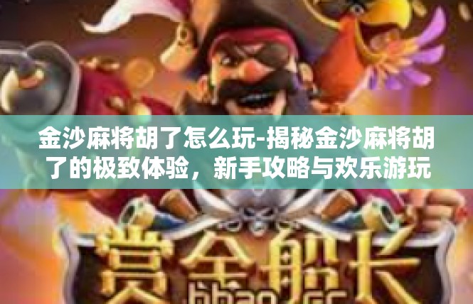 金沙麻将胡了怎么玩-揭秘金沙麻将胡了的极致体验，新手攻略与欢乐游玩-金沙麻将胡了怎么玩