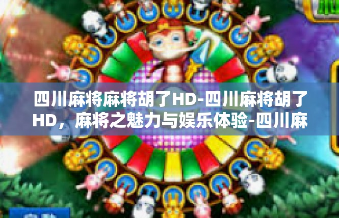 四川麻将麻将胡了HD-四川麻将胡了HD，麻将之魅力与娱乐体验-四川麻将麻将胡了HD