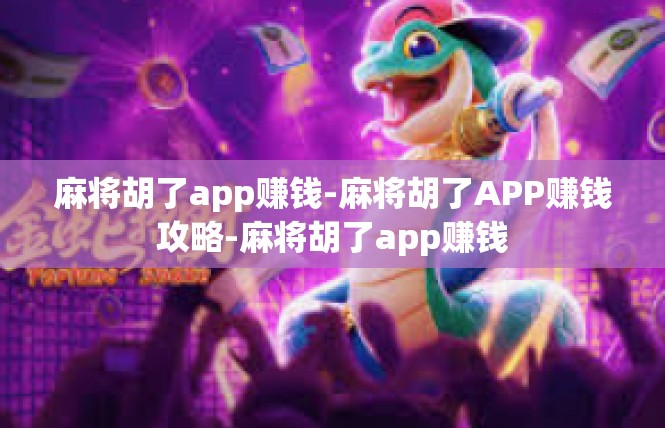 麻将胡了app赚钱-麻将胡了APP赚钱攻略-麻将胡了app赚钱