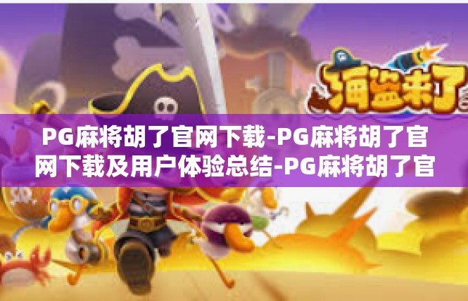 PG麻将胡了官网下载-PG麻将胡了官网下载及用户体验总结-PG麻将胡了官网下载