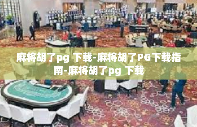 麻将胡了pg 下载-麻将胡了PG下载指南-麻将胡了pg 下载
