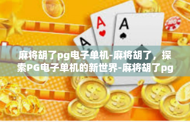 麻将胡了pg电子单机-麻将胡了，探索PG电子单机的新世界-麻将胡了pg电子单机