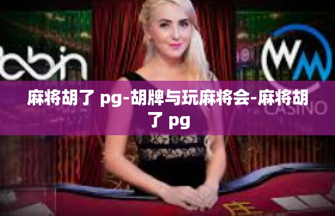 麻将胡了 pg-胡牌与玩麻将会-麻将胡了 pg