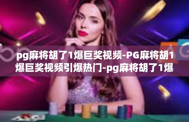 pg麻将胡了1爆巨奖视频-PG麻将胡1爆巨奖视频引爆热门-pg麻将胡了1爆巨奖视频