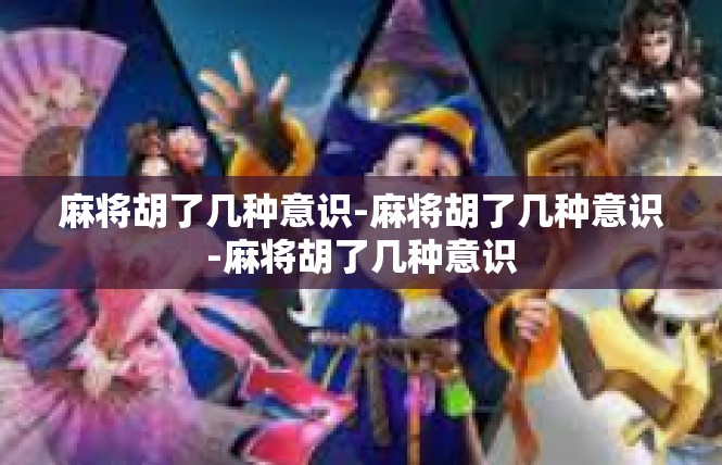 麻将胡了几种意识-麻将胡了几种意识-麻将胡了几种意识