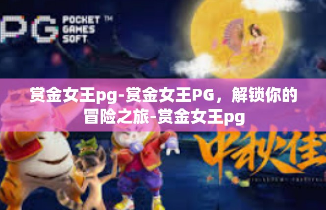 赏金女王pg-赏金女王PG，解锁你的冒险之旅-赏金女王pg