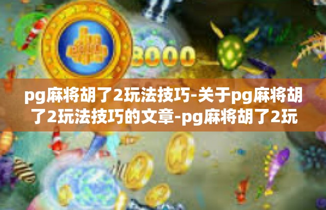 pg麻将胡了2玩法技巧-关于pg麻将胡了2玩法技巧的文章-pg麻将胡了2玩法技巧