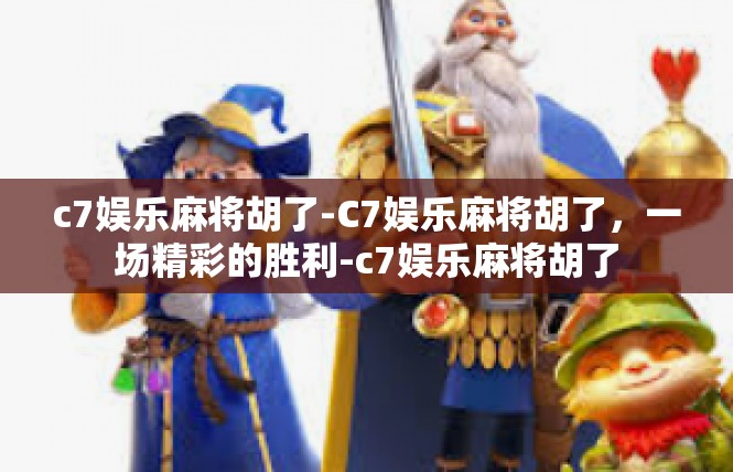 c7娱乐麻将胡了-C7娱乐麻将胡了，一场精彩的胜利-c7娱乐麻将胡了