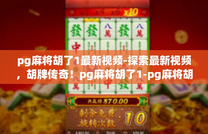 pg麻将胡了1最新视频-探索最新视频，胡牌传奇！pg麻将胡了1-pg麻将胡了1最新视频