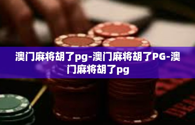 澳门麻将胡了pg-澳门麻将胡了PG-澳门麻将胡了pg
