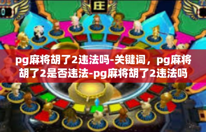 pg麻将胡了2违法吗-关键词，pg麻将胡了2是否违法-pg麻将胡了2违法吗