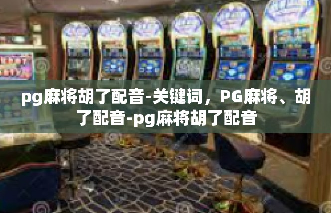 pg麻将胡了配音-关键词，PG麻将、胡了配音-pg麻将胡了配音