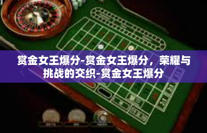 赏金女王爆分-赏金女王爆分，荣耀与挑战的交织-赏金女王爆分