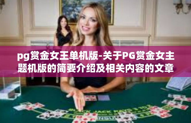 pg赏金女王单机版-关于PG赏金女主题机版的简要介绍及相关内容的文章-pg赏金女王单机版