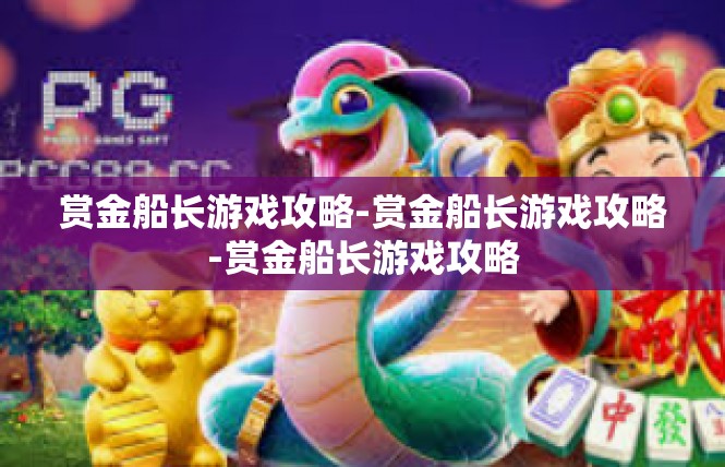 赏金船长游戏攻略-赏金船长游戏攻略-赏金船长游戏攻略