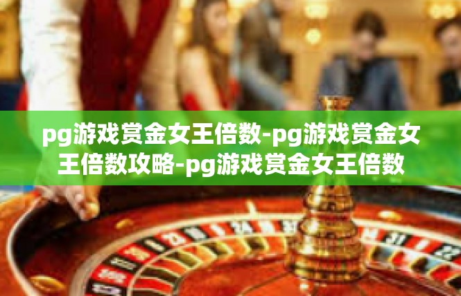 pg游戏赏金女王倍数-pg游戏赏金女王倍数攻略-pg游戏赏金女王倍数