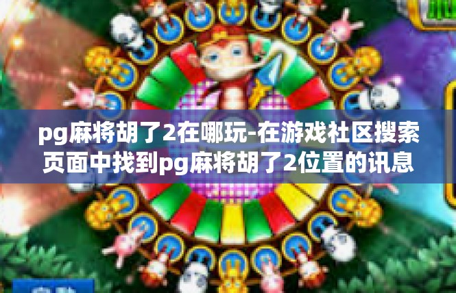 pg麻将胡了2在哪玩-在游戏社区搜索页面中找到pg麻将胡了2位置的讯息可以是个丰富多彩的文章故事，pg麻将胡了2在哪玩