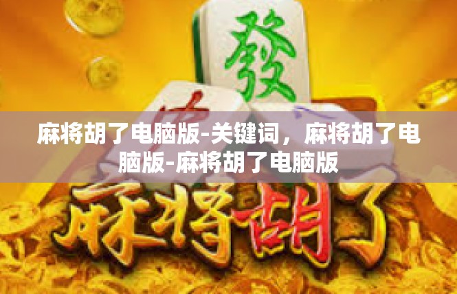 麻将胡了电脑版-关键词，麻将胡了电脑版-麻将胡了电脑版