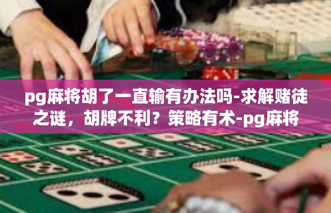 pg麻将胡了一直输有办法吗-求解赌徒之谜，胡牌不利？策略有术-pg麻将胡了一直输有办法吗