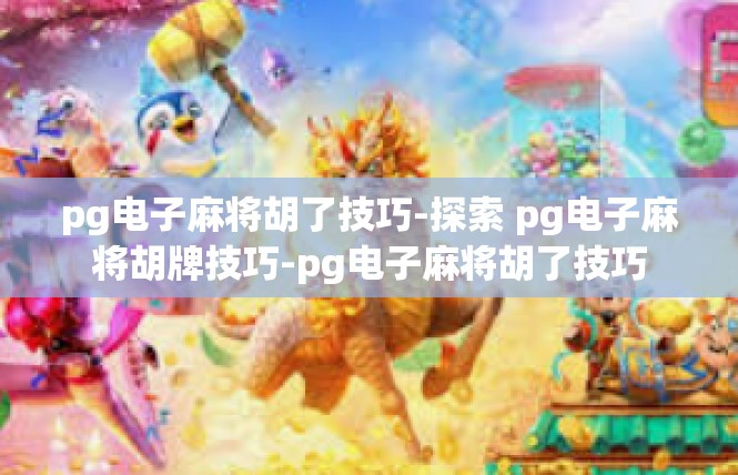pg电子麻将胡了技巧-探索 pg电子麻将胡牌技巧-pg电子麻将胡了技巧