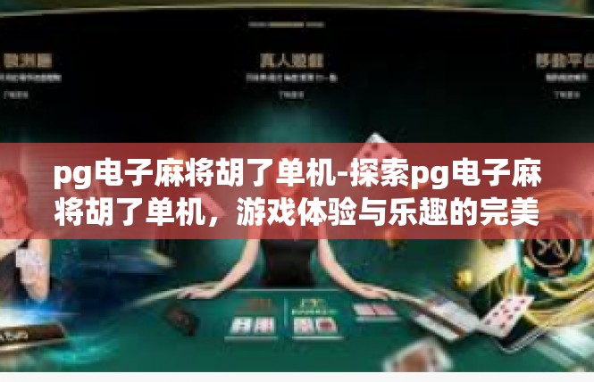 pg电子麻将胡了单机-探索pg电子麻将胡了单机，游戏体验与乐趣的完美结合-pg电子麻将胡了单机