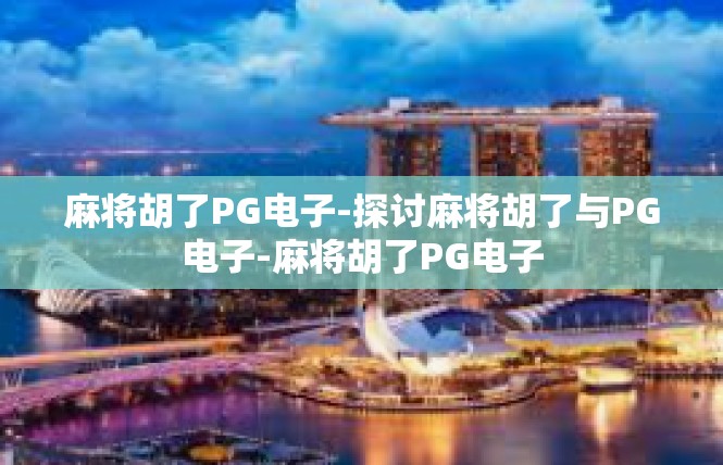 麻将胡了PG电子-探讨麻将胡了与PG电子-麻将胡了PG电子