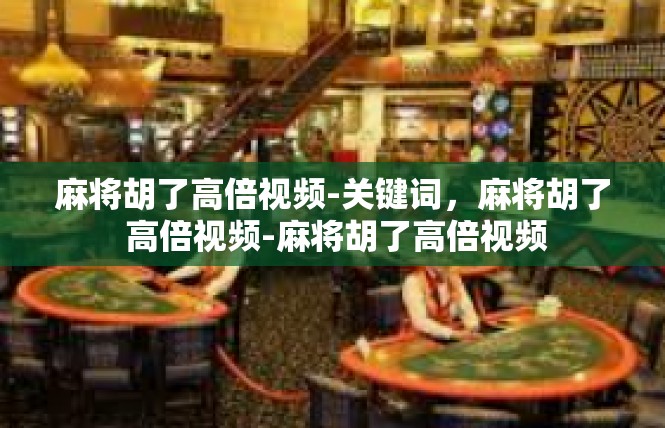 麻将胡了高倍视频-关键词，麻将胡了 高倍视频-麻将胡了高倍视频