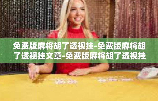 免费版麻将胡了透视挂-免费版麻将胡了透视挂文章-免费版麻将胡了透视挂