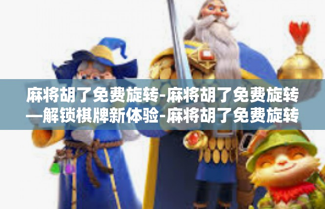 麻将胡了免费旋转-麻将胡了免费旋转—解锁棋牌新体验-麻将胡了免费旋转