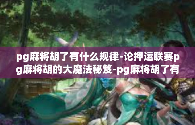 pg麻将胡了有什么规律-论押运联赛pg麻将胡的大魔法秘笈-pg麻将胡了有什么规律