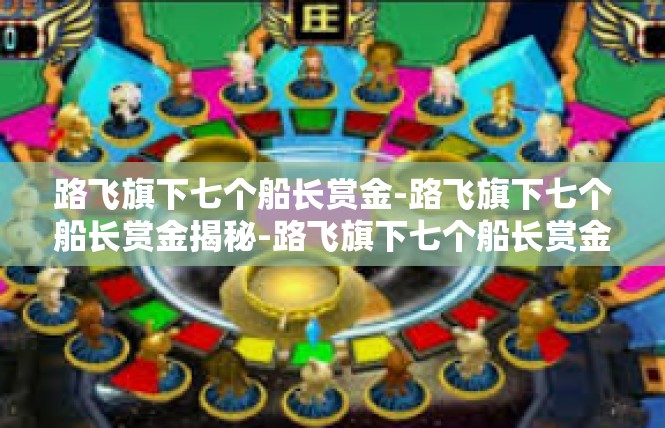 路飞旗下七个船长赏金-路飞旗下七个船长赏金揭秘-路飞旗下七个船长赏金