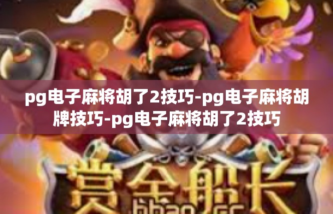 pg电子麻将胡了2技巧-pg电子麻将胡牌技巧-pg电子麻将胡了2技巧