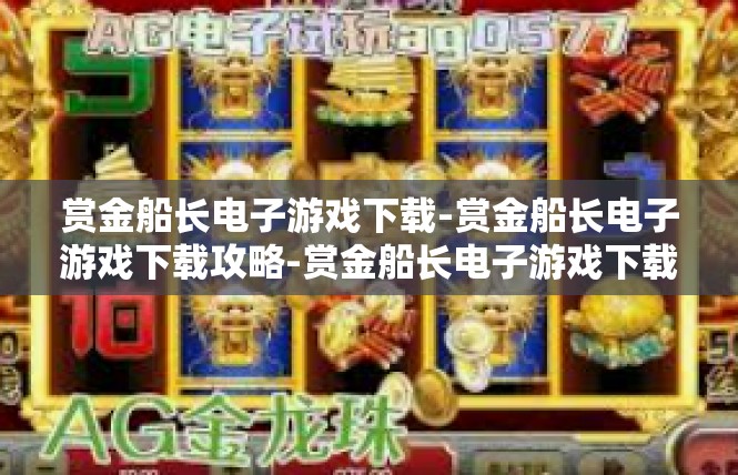 赏金船长电子游戏下载-赏金船长电子游戏下载攻略-赏金船长电子游戏下载