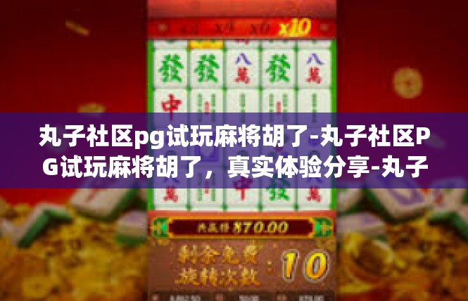 丸子社区pg试玩麻将胡了-丸子社区PG试玩麻将胡了，真实体验分享-丸子社区pg试玩麻将胡了