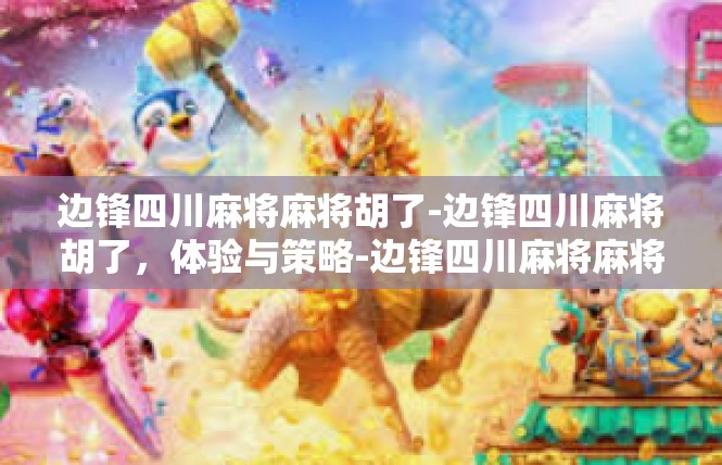边锋四川麻将麻将胡了-边锋四川麻将胡了，体验与策略-边锋四川麻将麻将胡了