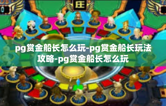 pg赏金船长怎么玩-pg赏金船长玩法攻略-pg赏金船长怎么玩