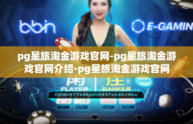 pg星旅淘金游戏官网-pg星旅淘金游戏官网介绍-pg星旅淘金游戏官网