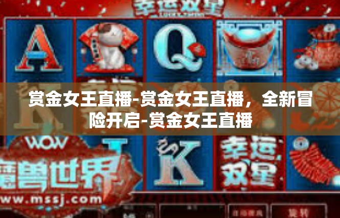 赏金女王直播-赏金女王直播，全新冒险开启-赏金女王直播