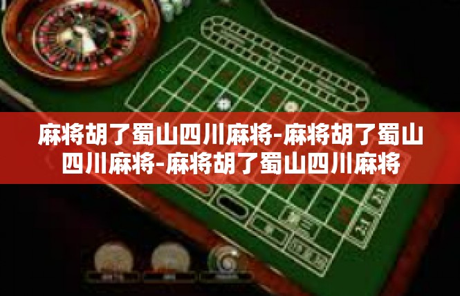 麻将胡了蜀山四川麻将-麻将胡了蜀山四川麻将-麻将胡了蜀山四川麻将