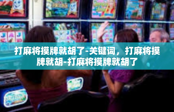 打麻将摸牌就胡了-关键词，打麻将摸牌就胡-打麻将摸牌就胡了